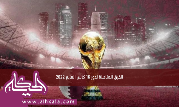 الفرق المتأهلة لدور الـ 16 كأس العالم 2022 جدول مباريات دور 16