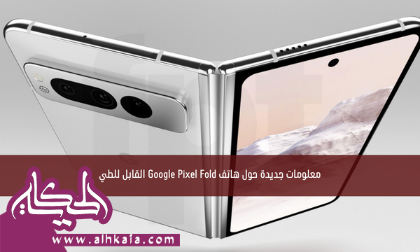 معلومات جديدة حول هاتف Google Pixel Fold القابل للطي