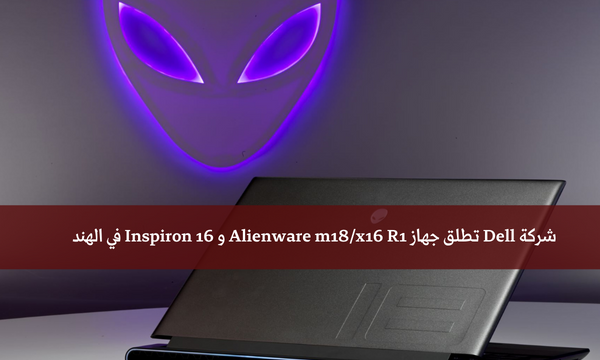 شركة Dell تطلق جهاز Alienware m18/x16 R1 و Inspiron 16 في الهند