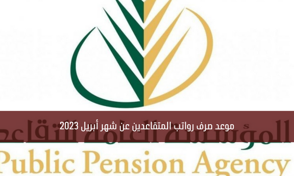 موعد صرف رواتب المتقاعدين عن شهر أبريل 2023