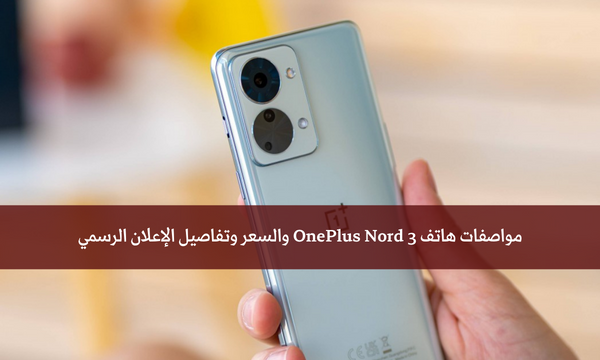 مواصفات هاتف OnePlus Nord 3 والسعر وتفاصيل الإعلان الرسمي