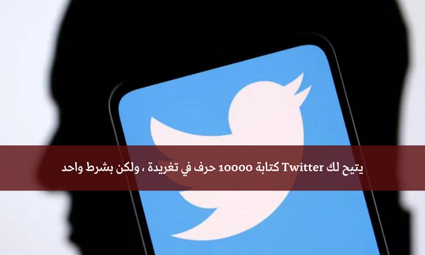 يتيح لك Twitter كتابة 10000 حرف في تغريدة ، ولكن بشرط واحد