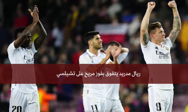 ريال مدريد يتفوق بفوز مريح على تشيلسي