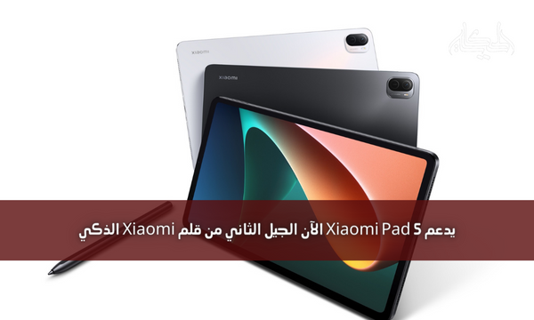 يدعم Xiaomi Pad 5 الآن الجيل الثاني من قلم Xiaomi الذكي