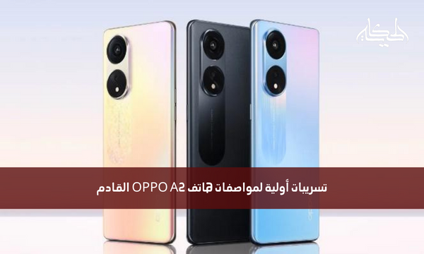 تسريبات أولية لمواصفات هاتف OPPO A2 القادم